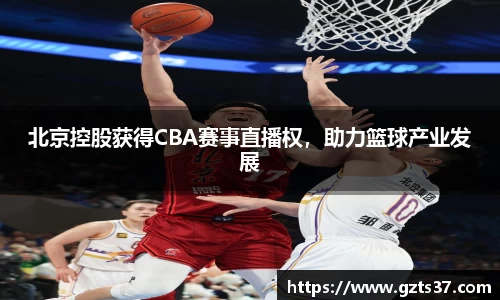 北京控股获得CBA赛事直播权，助力篮球产业发展