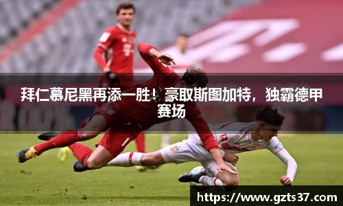 拜仁慕尼黑再添一胜！豪取斯图加特，独霸德甲赛场